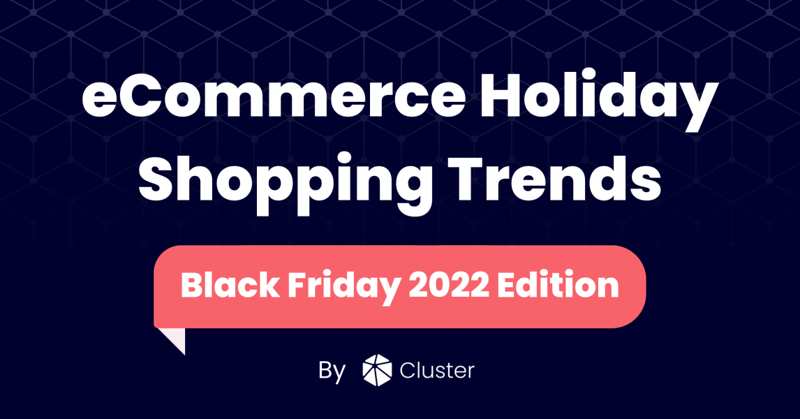 eCommerce Holiday Shopping Trends - Black Friday 2022 Edition - By Cluster datacluster.com